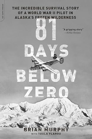 "81 Days Below Zero: The Incredible Survival Story of a World War II Pilot in Alaska's Frozen Wilderness" by Brian Murphy