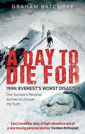 “A Day to Die For – 1996 Everest’s Worst Disaster – One Survivor’s Personal Journey to Uncover the Truth” by Graham Ratcliffe